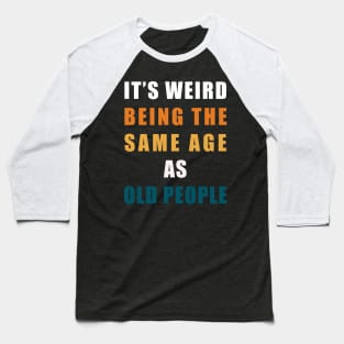 It's Weird Being The Same Age As Old People Baseball T-Shirt